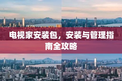 电视家安装包，安装与管理指南全攻略