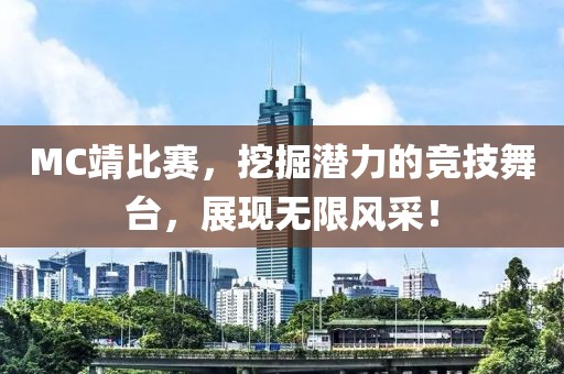 MC靖比赛，挖掘潜力的竞技舞台，展现无限风采！