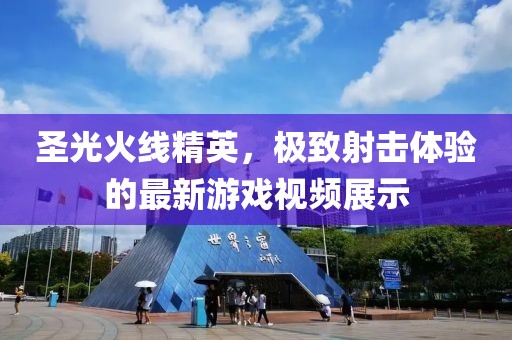 圣光火线精英，极致射击体验的最新游戏视频展示