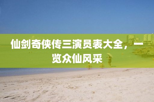 仙剑奇侠传三演员表大全，一览众仙风采