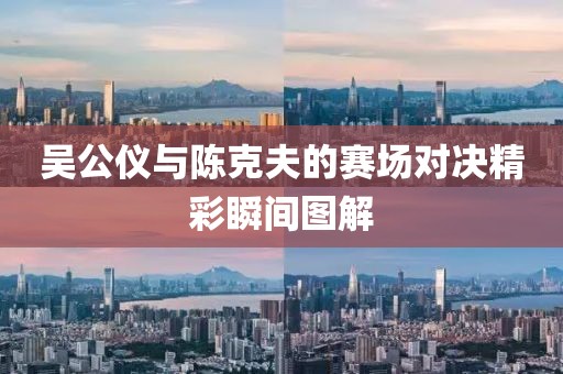 吴公仪与陈克夫的赛场对决精彩瞬间图解