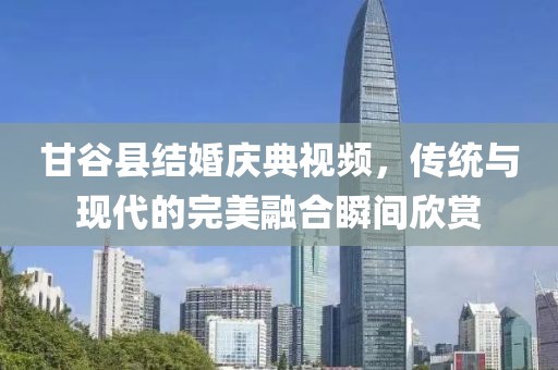 甘谷县结婚庆典视频，传统与现代的完美融合瞬间欣赏