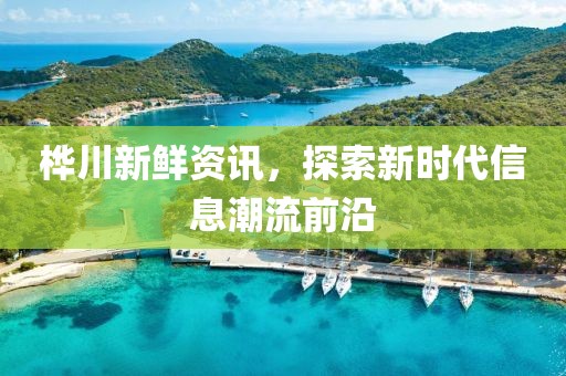 桦川新鲜资讯，探索新时代信息潮流前沿