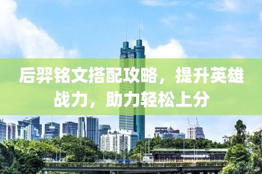 后羿铭文搭配攻略，提升英雄战力，助力轻松上分