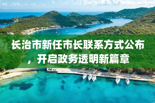 长治市新任市长联系方式公布，开启政务透明新篇章