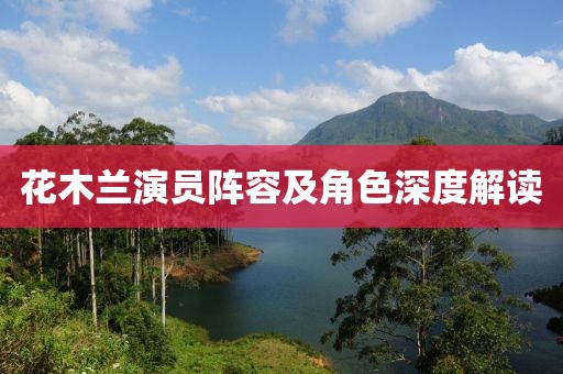花木兰演员阵容及角色深度解读