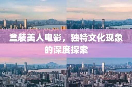 盒装美人电影，独特文化现象的深度探索