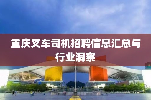 重庆叉车司机招聘信息汇总与行业洞察