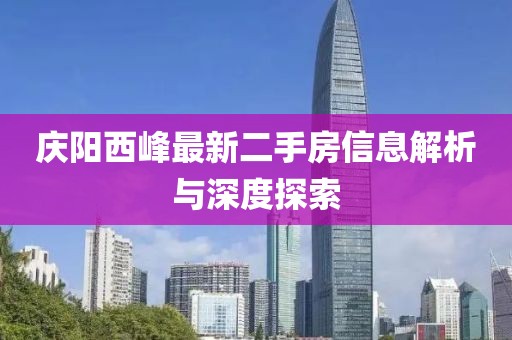 庆阳西峰最新二手房信息解析与深度探索