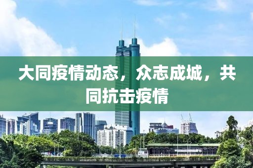 大同疫情动态，众志成城，共同抗击疫情
