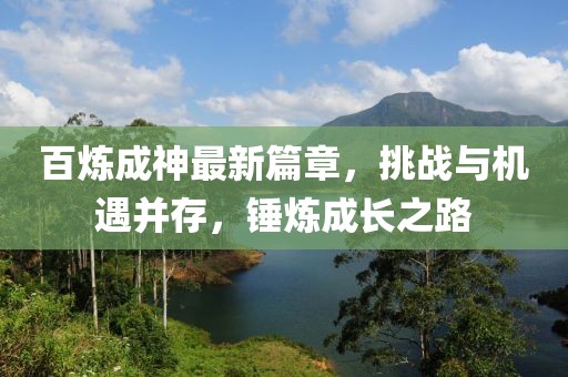 百炼成神最新篇章，挑战与机遇并存，锤炼成长之路