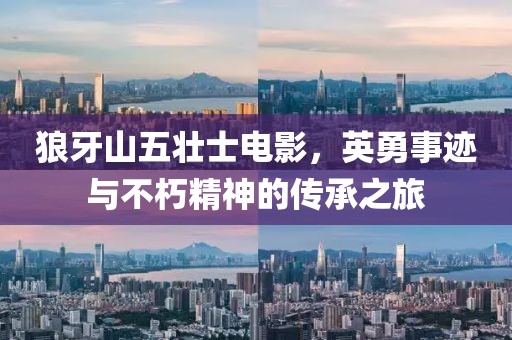 狼牙山五壮士电影，英勇事迹与不朽精神的传承之旅