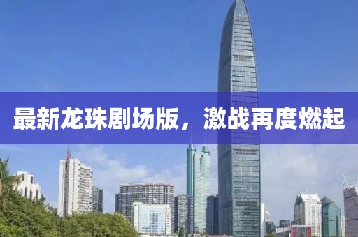 最新龙珠剧场版，激战再度燃起