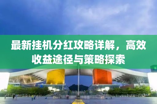 最新挂机分红攻略详解，高效收益途径与策略探索