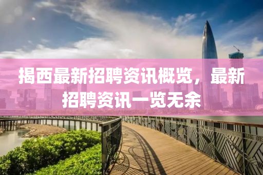 揭西最新招聘资讯概览，最新招聘资讯一览无余