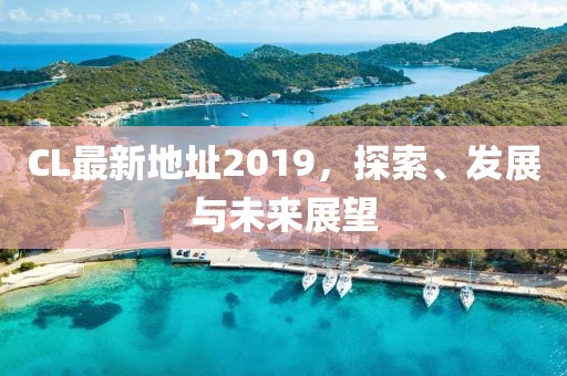 CL最新地址2019，探索、发展与未来展望