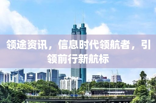 领途资讯，信息时代领航者，引领前行新航标