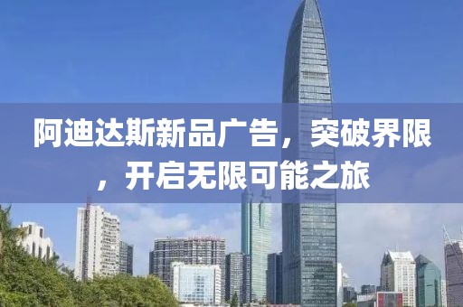 阿迪达斯新品广告，突破界限，开启无限可能之旅