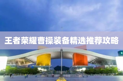 王者荣耀曹操装备精选推荐攻略