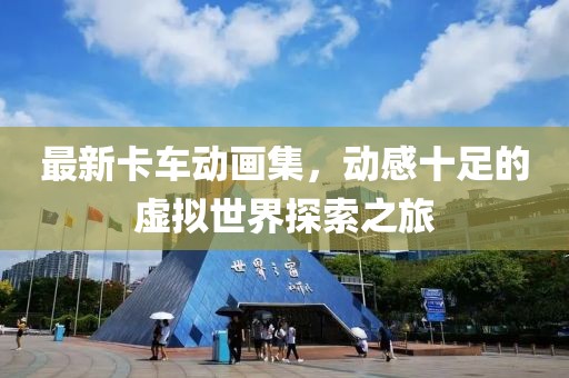 最新卡车动画集，动感十足的虚拟世界探索之旅