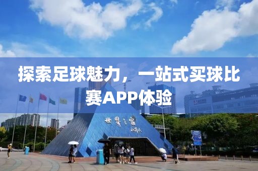 探索足球魅力，一站式买球比赛APP体验