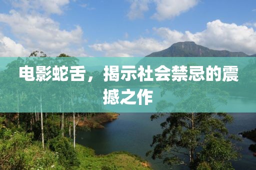 电影蛇舌，揭示社会禁忌的震撼之作