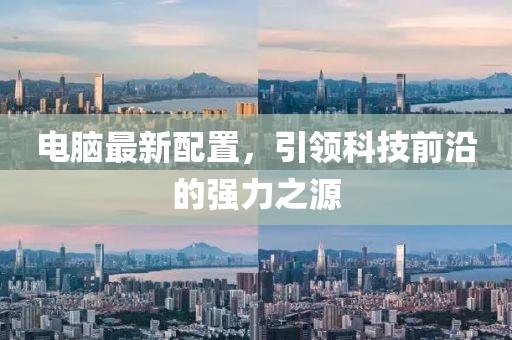 电脑最新配置，引领科技前沿的强力之源