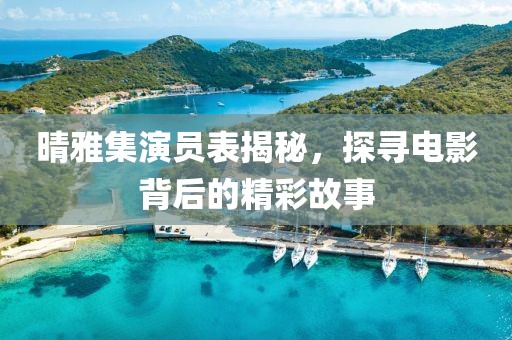 晴雅集演员表揭秘，探寻电影背后的精彩故事