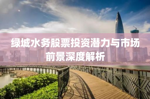 绿城水务股票投资潜力与市场前景深度解析
