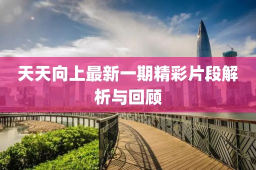天天向上最新一期精彩片段解析与回顾