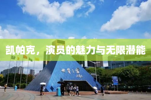 凯帕克，演员的魅力与无限潜能
