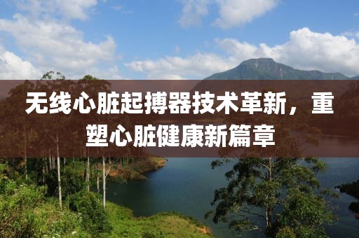 无线心脏起搏器技术革新，重塑心脏健康新篇章