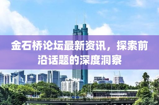 金石桥论坛最新资讯，探索前沿话题的深度洞察