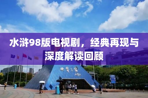 水浒98版电视剧，经典再现与深度解读回顾