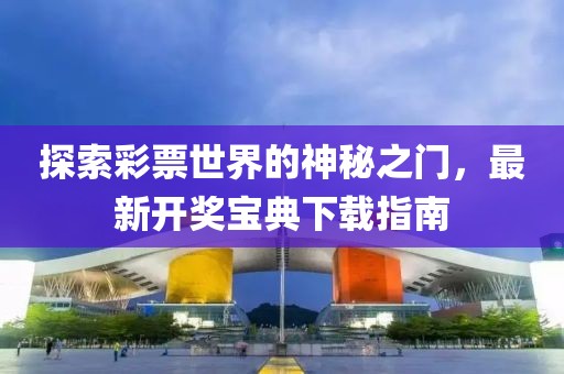 探索彩票世界的神秘之门，最新开奖宝典下载指南