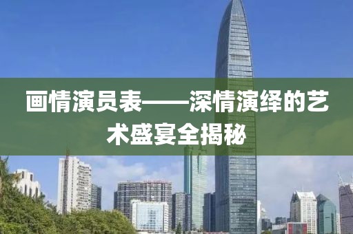 画情演员表——深情演绎的艺术盛宴全揭秘