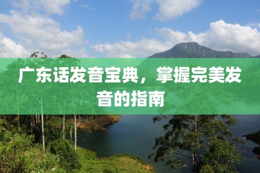 广东话发音宝典，掌握完美发音的指南