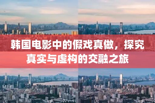 韩国电影中的假戏真做，探究真实与虚构的交融之旅