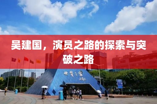 吴建国，演员之路的探索与突破之路