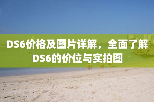 DS6价格及图片详解，全面了解DS6的价位与实拍图