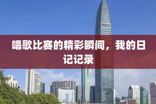 唱歌比赛的精彩瞬间，我的日记记录