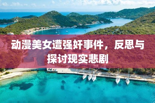 动漫美女遭强奸事件，反思与探讨现实悲剧