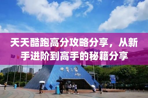 天天酷跑高分攻略分享，从新手进阶到高手的秘籍分享