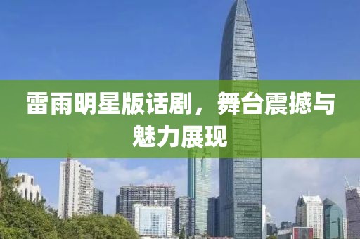 雷雨明星版话剧，舞台震撼与魅力展现