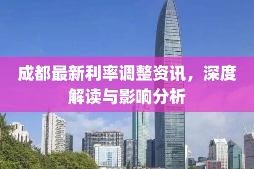 成都最新利率调整资讯，深度解读与影响分析