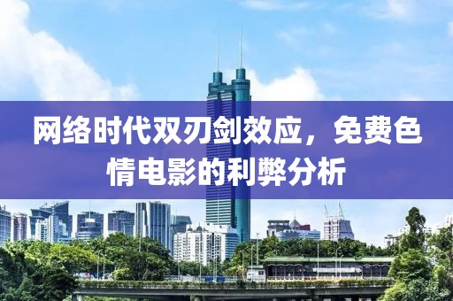网络时代双刃剑效应，免费色情电影的利弊分析