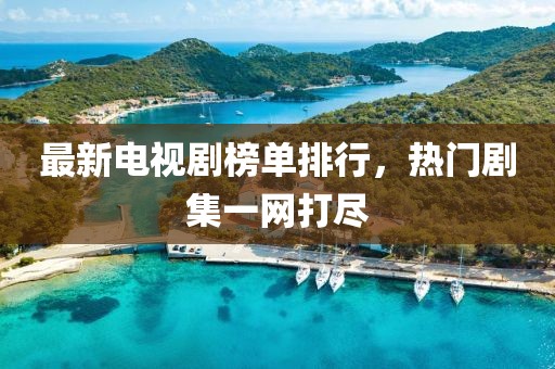 最新电视剧榜单排行，热门剧集一网打尽