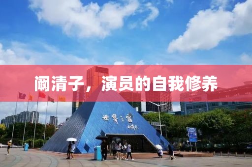 阚清子，演员的自我修养