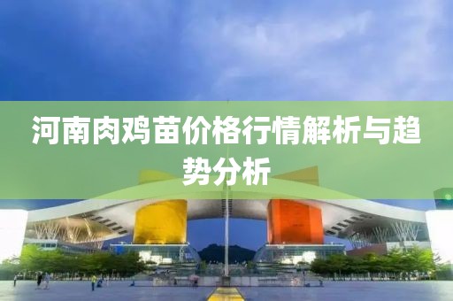 河南肉鸡苗价格行情解析与趋势分析
