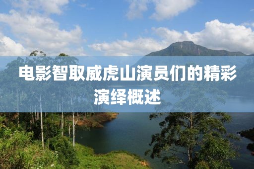 电影智取威虎山演员们的精彩演绎概述
